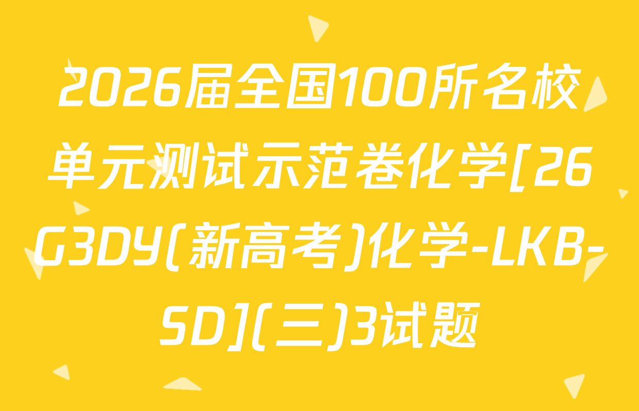 2026届全国100所名校单元测试示范卷化学[26G3DY(新高考)化学-LKB-SD](三)3试题
