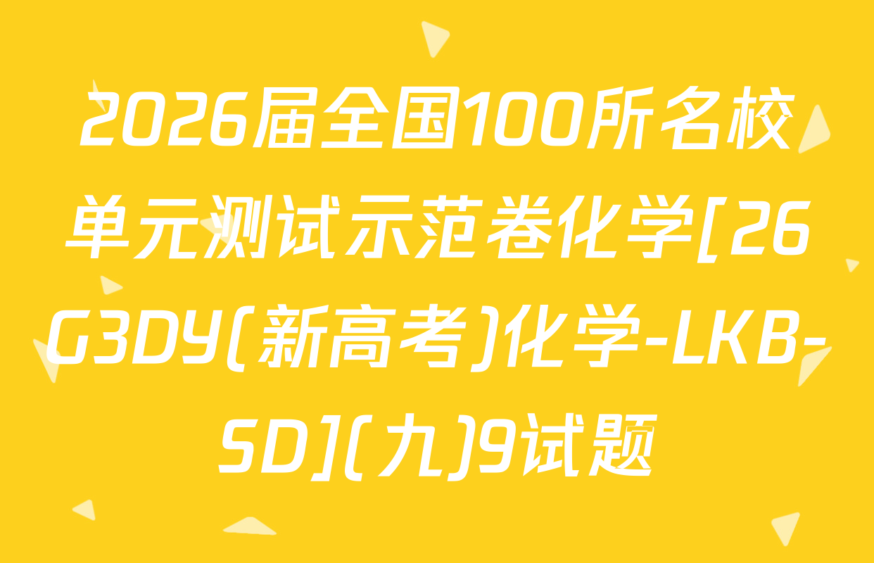 2026届全国100所名校单元测试示范卷化学[26G3DY(新高考)化学-LKB-SD](九)9试题