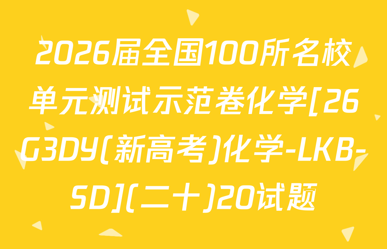 2026届全国100所名校单元测试示范卷化学[26G3DY(新高考)化学-LKB-SD](二十)20试题