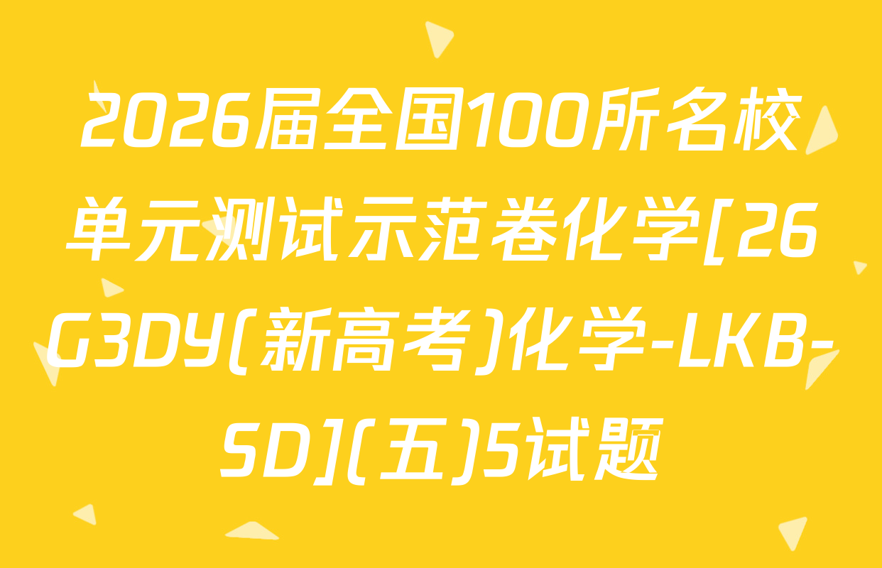 2026届全国100所名校单元测试示范卷化学[26G3DY(新高考)化学-LKB-SD](五)5试题