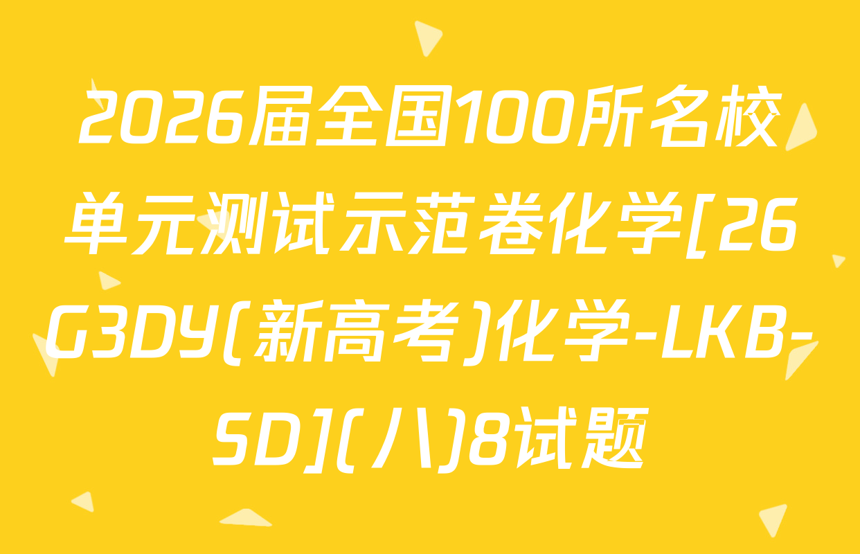 2026届全国100所名校单元测试示范卷化学[26G3DY(新高考)化学-LKB-SD](八)8试题