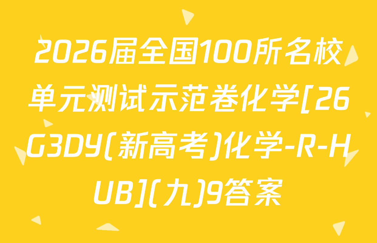 2026届全国100所名校单元测试示范卷化学[26G3DY(新高考)化学-R-HUB](九)9答案