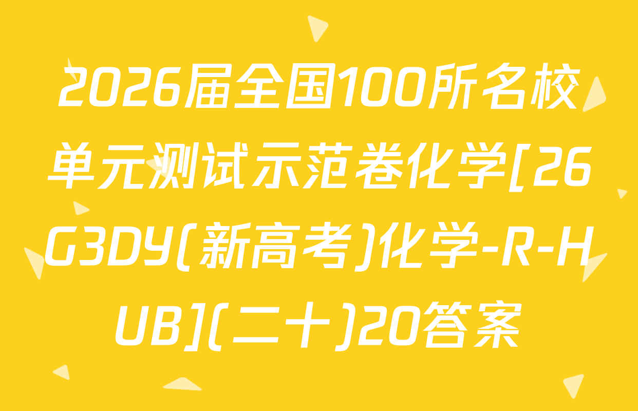 2026届全国100所名校单元测试示范卷化学[26G3DY(新高考)化学-R-HUB](二十)20答案