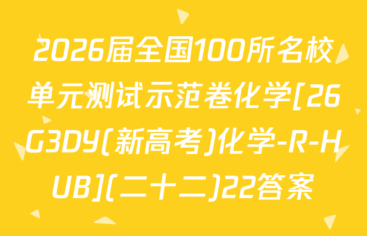 2026届全国100所名校单元测试示范卷化学[26G3DY(新高考)化学-R-HUB](二十二)22答案