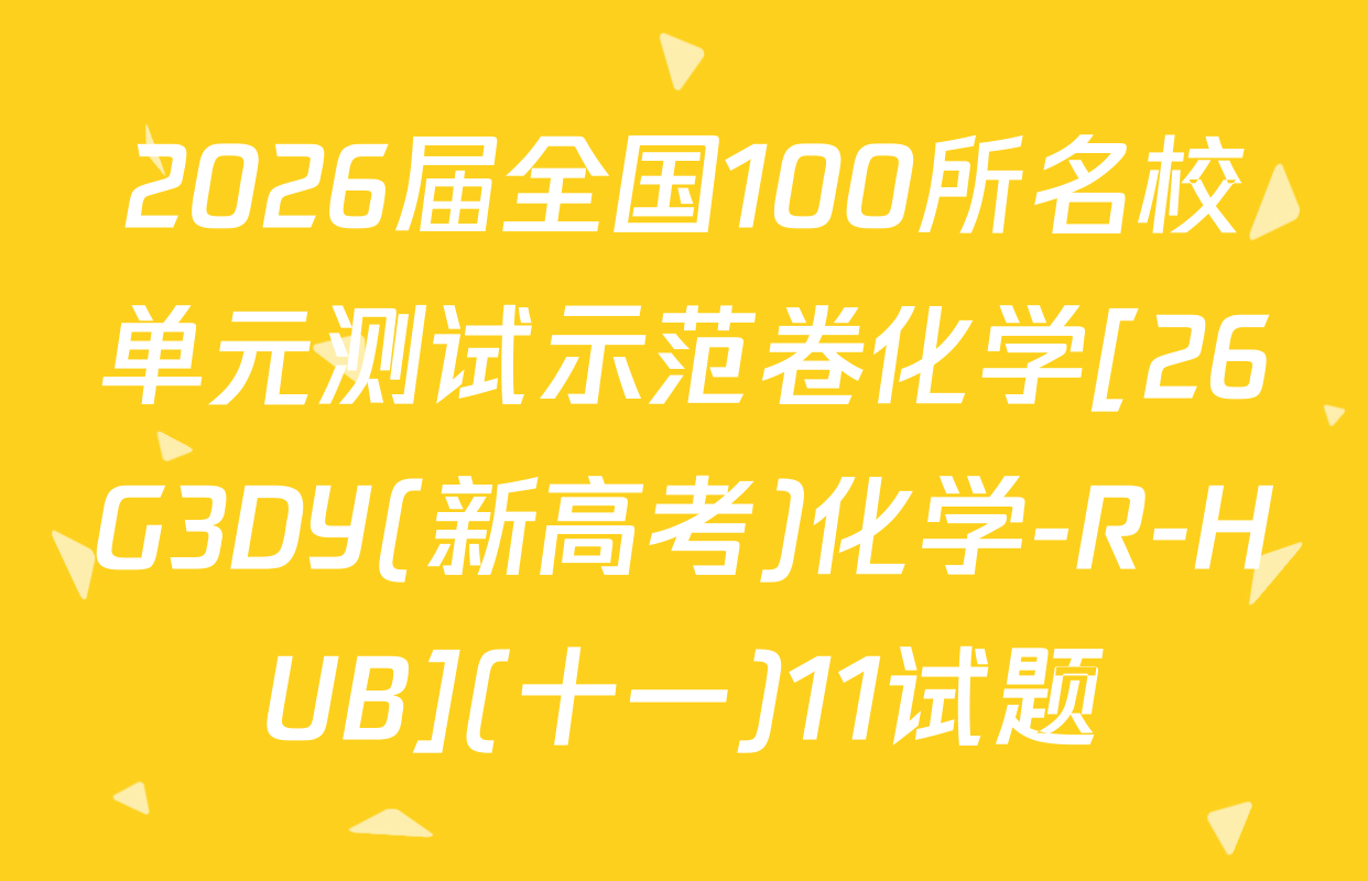 2026届全国100所名校单元测试示范卷化学[26G3DY(新高考)化学-R-HUB](十一)11试题