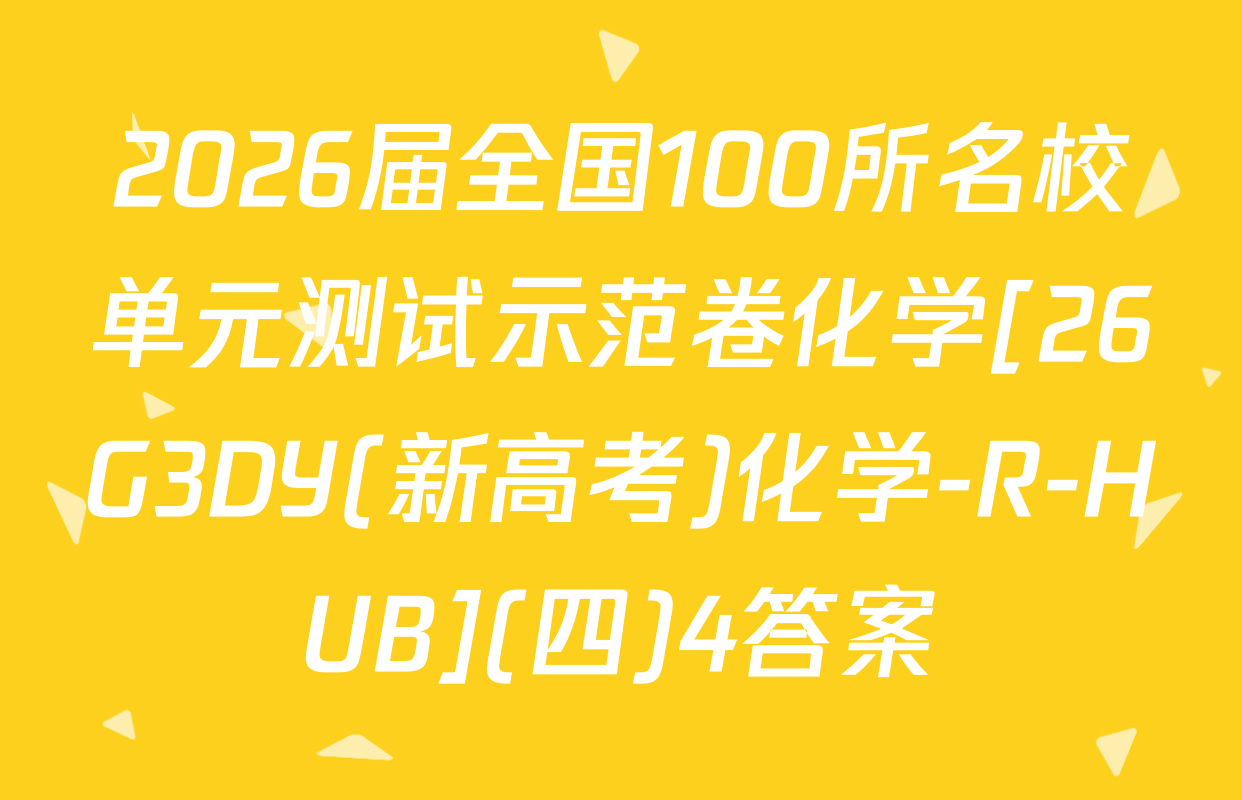 2026届全国100所名校单元测试示范卷化学[26G3DY(新高考)化学-R-HUB](四)4答案