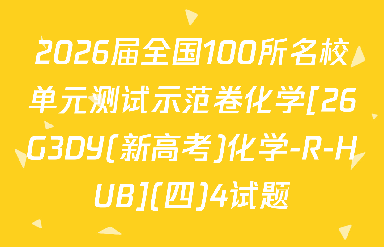 2026届全国100所名校单元测试示范卷化学[26G3DY(新高考)化学-R-HUB](四)4试题