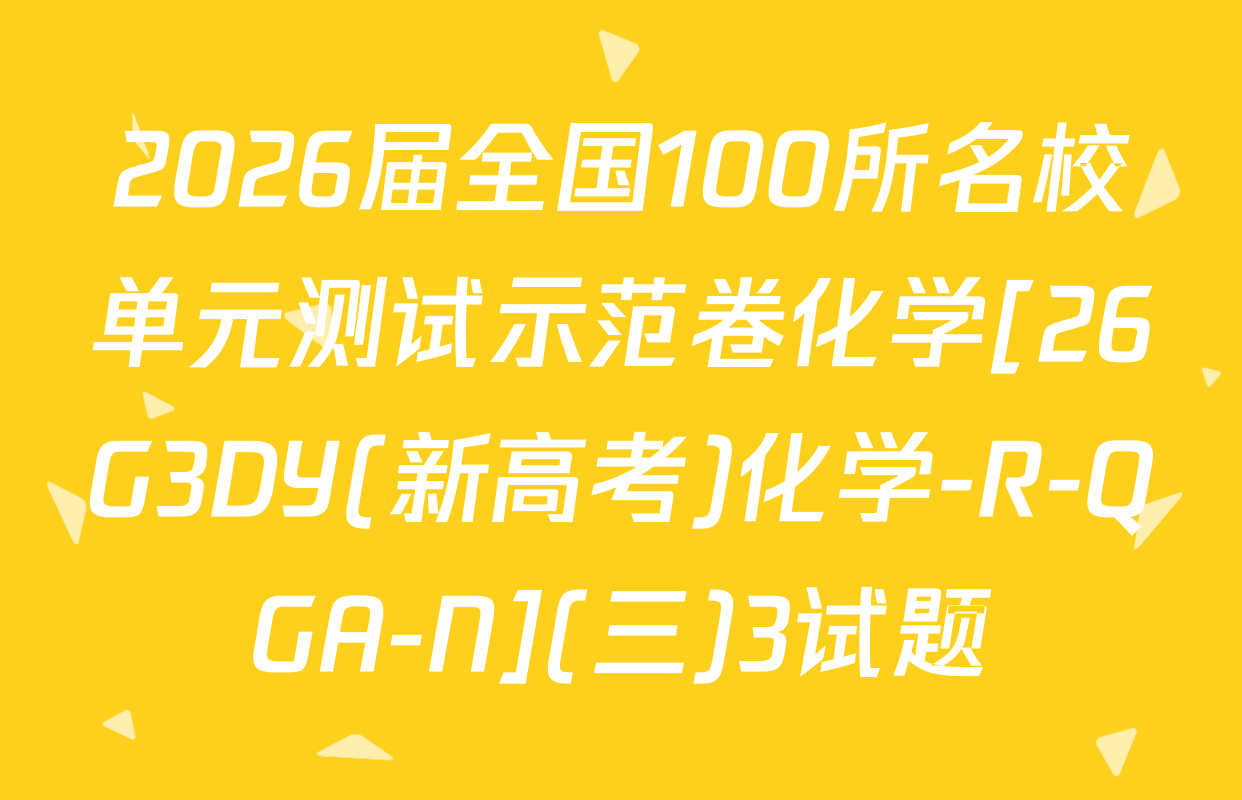 2026届全国100所名校单元测试示范卷化学[26G3DY(新高考)化学-R-QGA-N](三)3试题