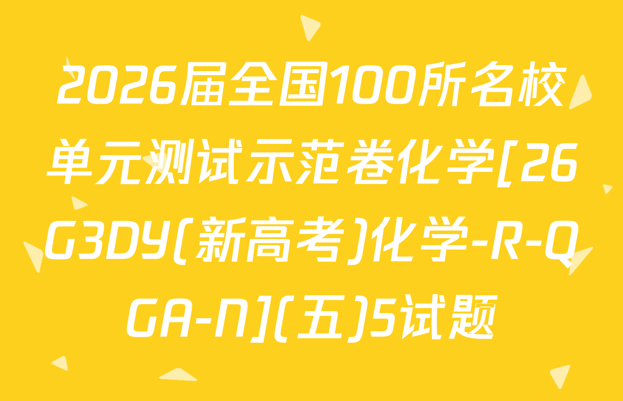 2026届全国100所名校单元测试示范卷化学[26G3DY(新高考)化学-R-QGA-N](五)5试题