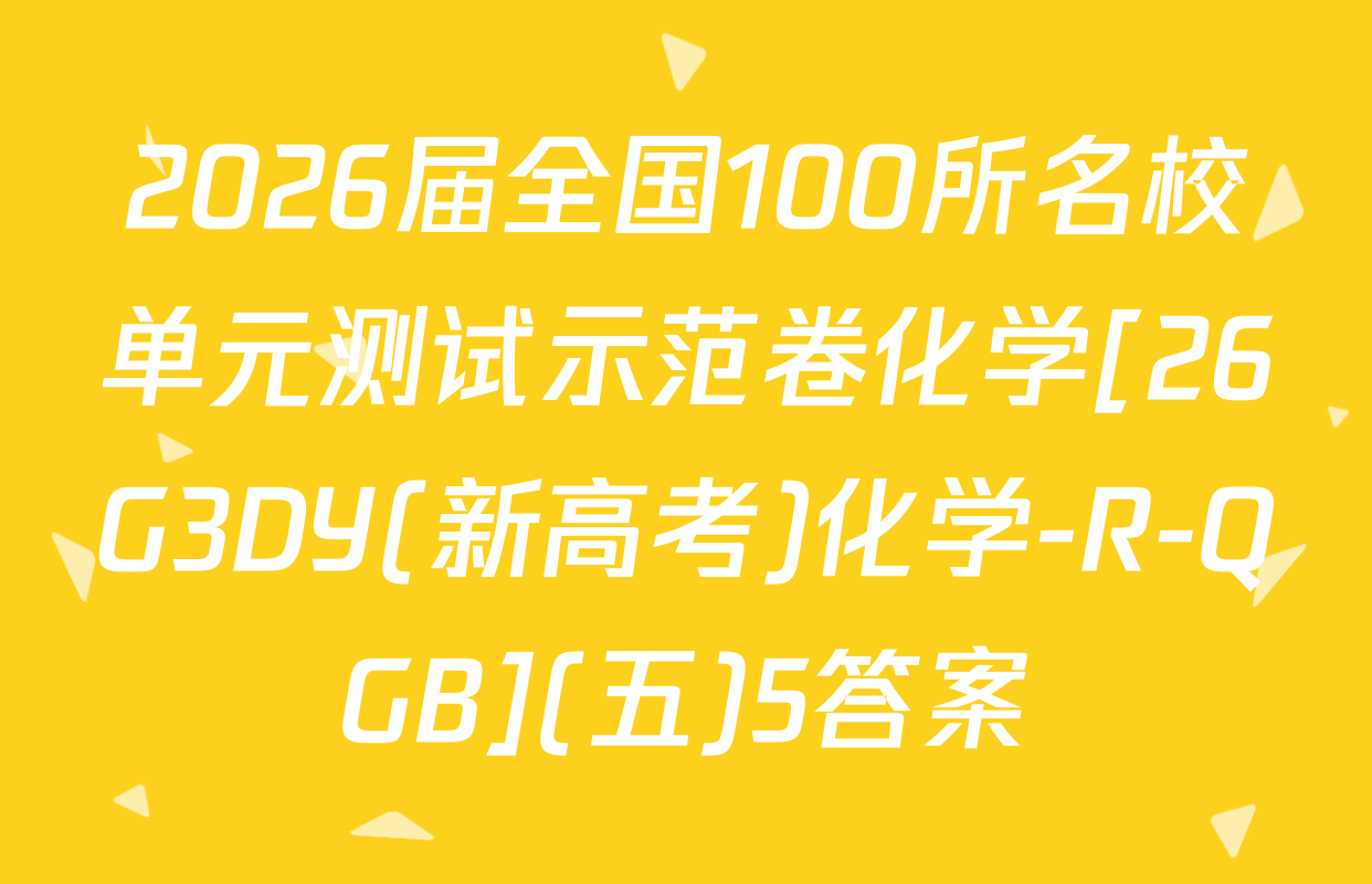 2026届全国100所名校单元测试示范卷化学[26G3DY(新高考)化学-R-QGB](五)5答案