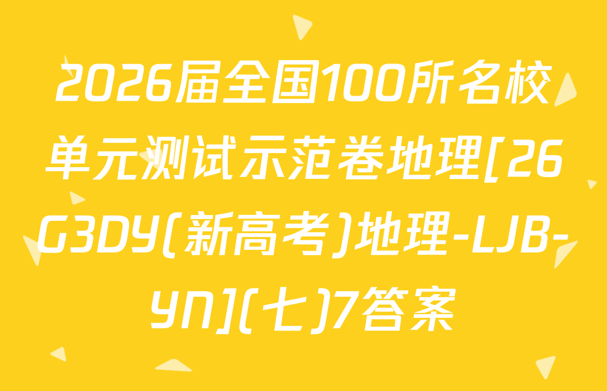 2026届全国100所名校单元测试示范卷地理[26G3DY(新高考)地理-LJB-YN](七)7答案