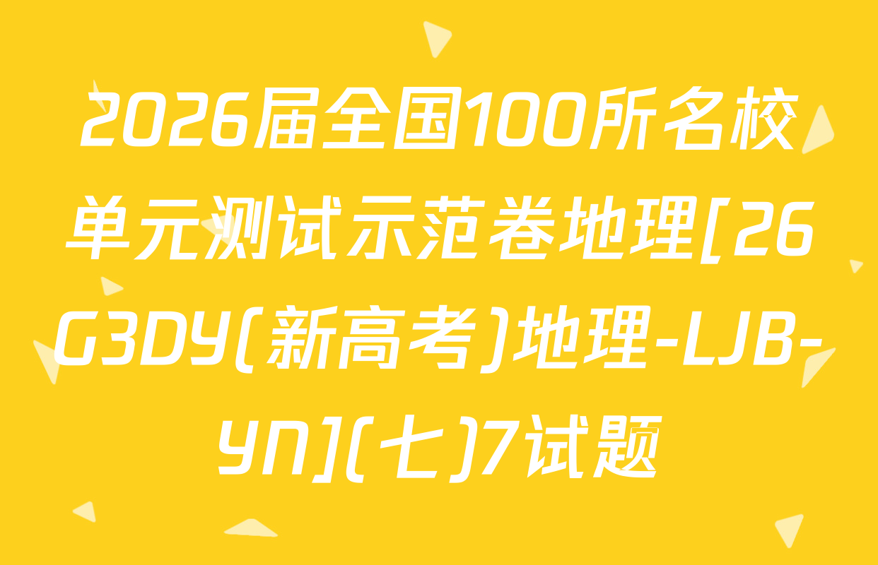 2026届全国100所名校单元测试示范卷地理[26G3DY(新高考)地理-LJB-YN](七)7试题