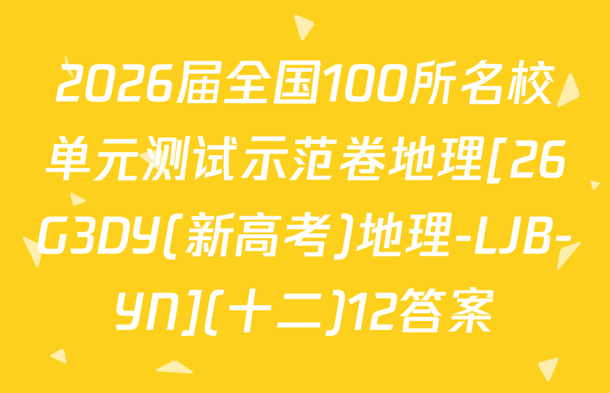 2026届全国100所名校单元测试示范卷地理[26G3DY(新高考)地理-LJB-YN](十二)12答案