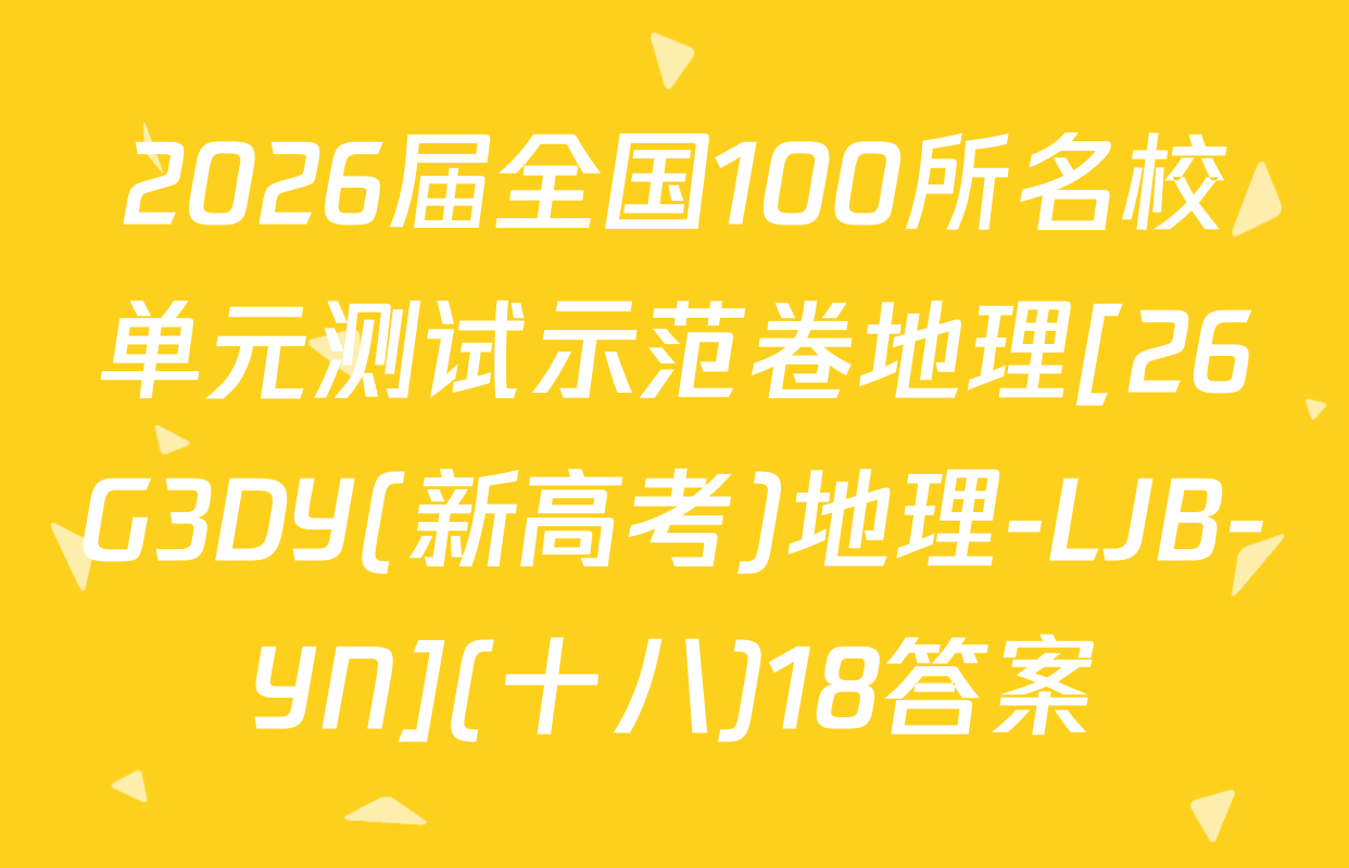 2026届全国100所名校单元测试示范卷地理[26G3DY(新高考)地理-LJB-YN](十八)18答案
