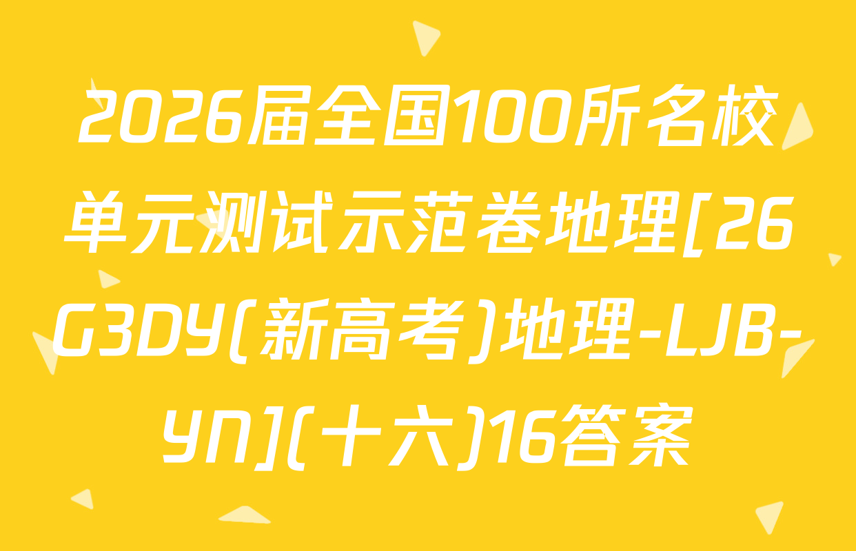 2026届全国100所名校单元测试示范卷地理[26G3DY(新高考)地理-LJB-YN](十六)16答案