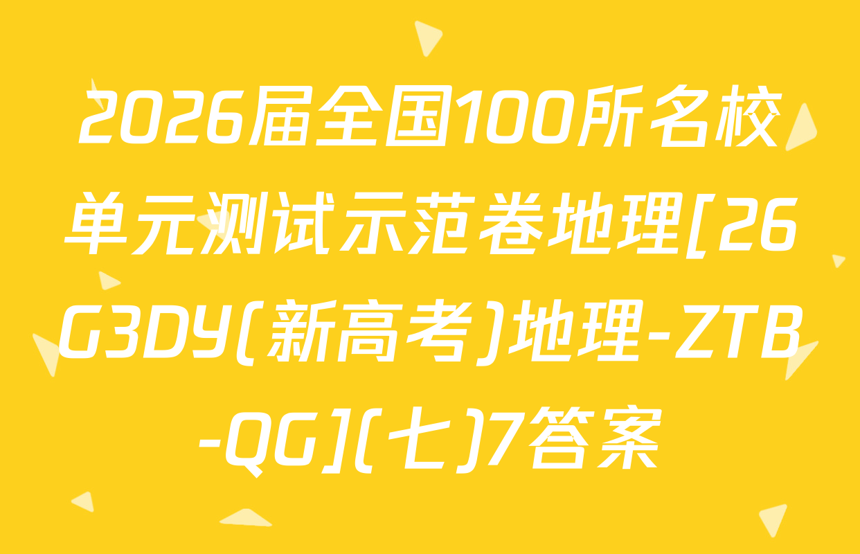 2026届全国100所名校单元测试示范卷地理[26G3DY(新高考)地理-ZTB-QG](七)7答案