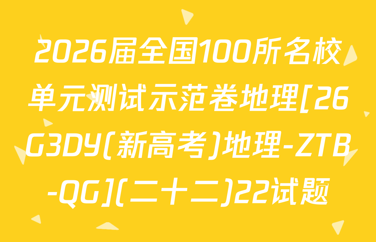 2026届全国100所名校单元测试示范卷地理[26G3DY(新高考)地理-ZTB-QG](二十二)22试题