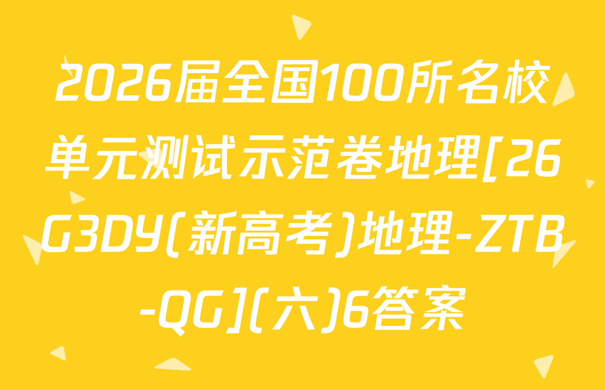 2026届全国100所名校单元测试示范卷地理[26G3DY(新高考)地理-ZTB-QG](六)6答案