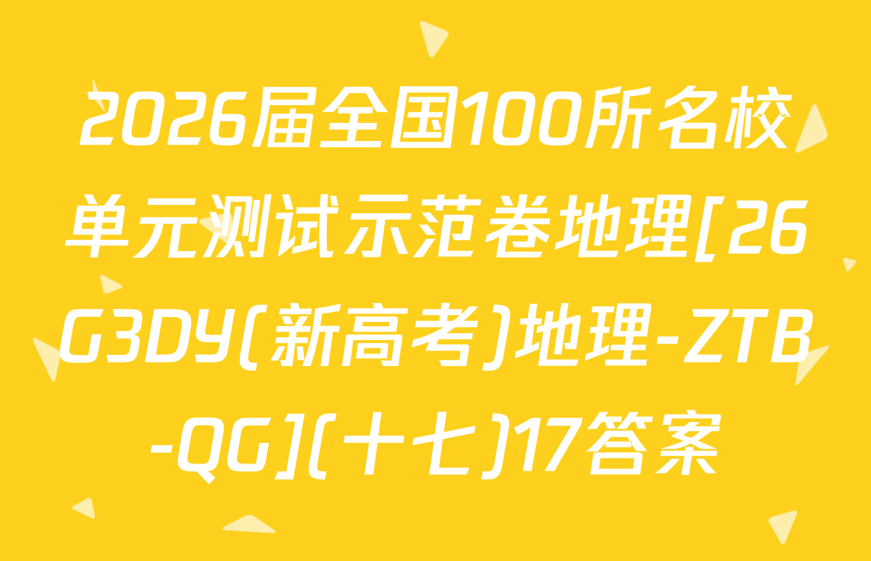 2026届全国100所名校单元测试示范卷地理[26G3DY(新高考)地理-ZTB-QG](十七)17答案