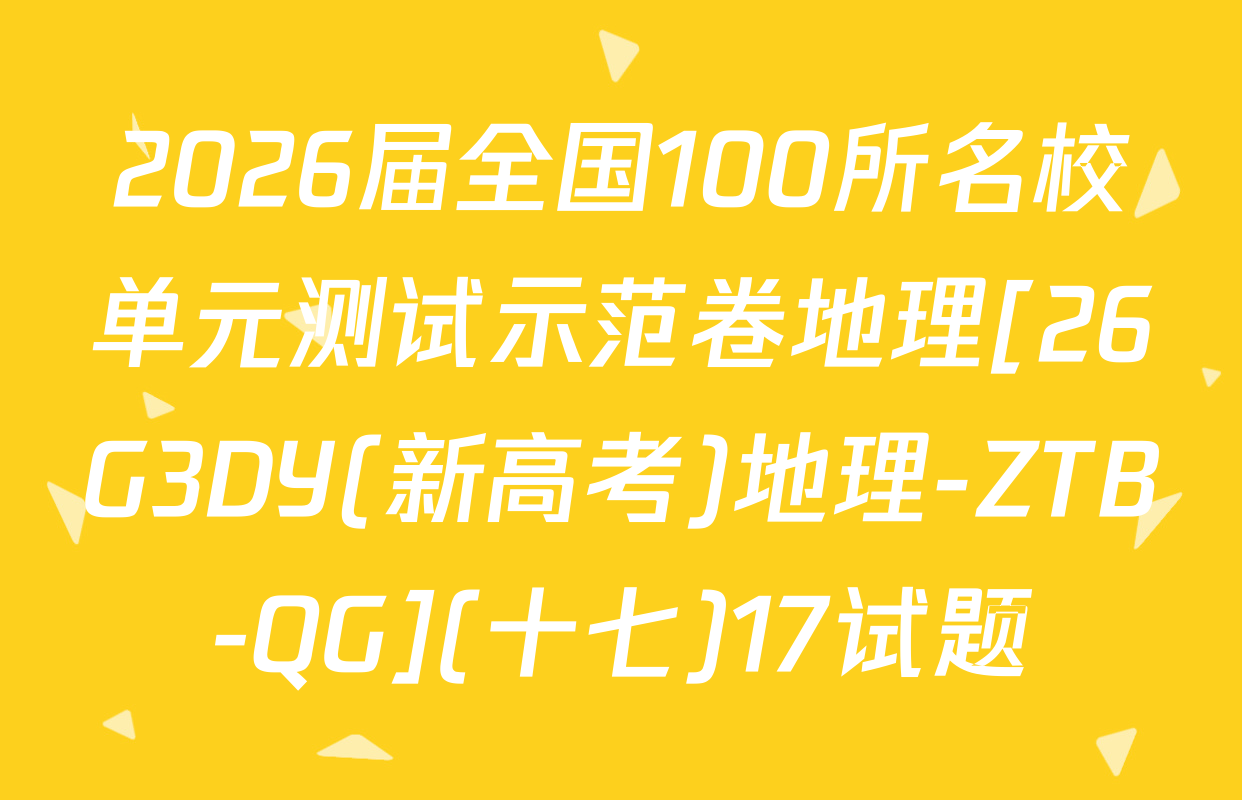 2026届全国100所名校单元测试示范卷地理[26G3DY(新高考)地理-ZTB-QG](十七)17试题