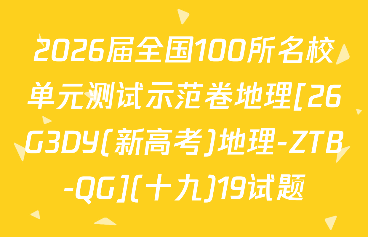2026届全国100所名校单元测试示范卷地理[26G3DY(新高考)地理-ZTB-QG](十九)19试题