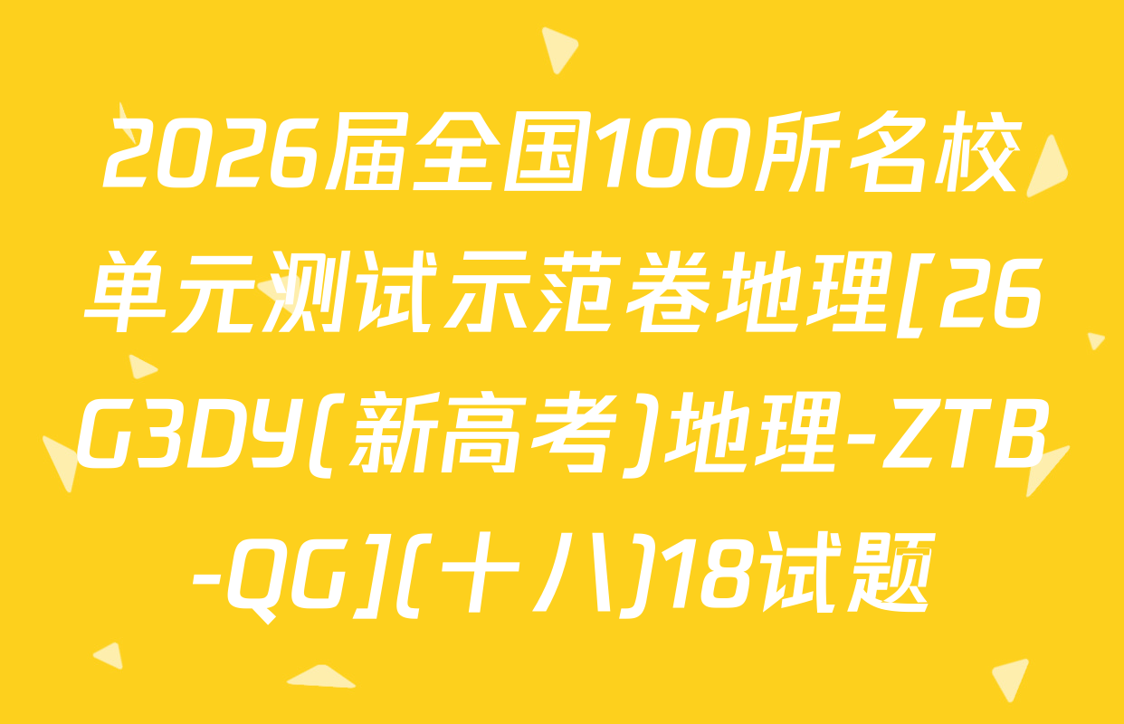 2026届全国100所名校单元测试示范卷地理[26G3DY(新高考)地理-ZTB-QG](十八)18试题