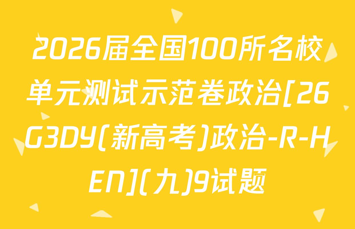 2026届全国100所名校单元测试示范卷政治[26G3DY(新高考)政治-R-HEN](九)9试题