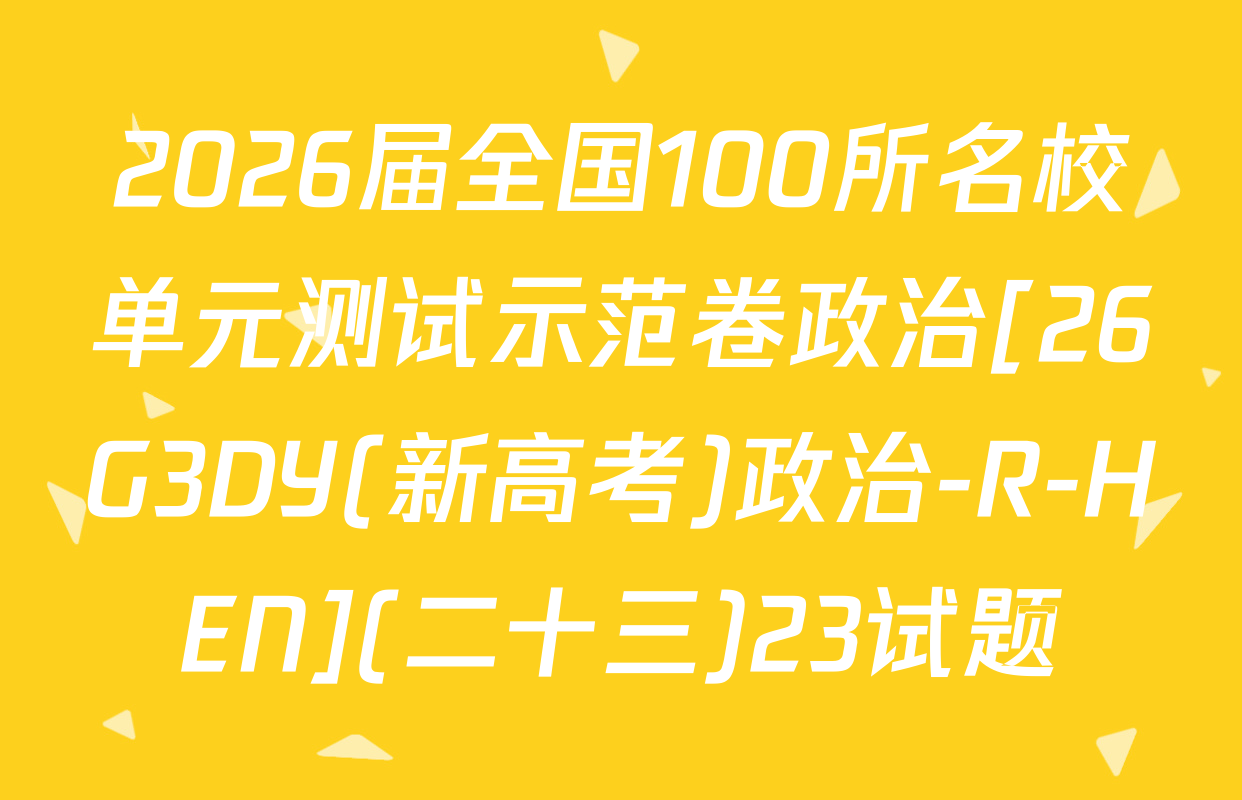 2026届全国100所名校单元测试示范卷政治[26G3DY(新高考)政治-R-HEN](二十三)23试题