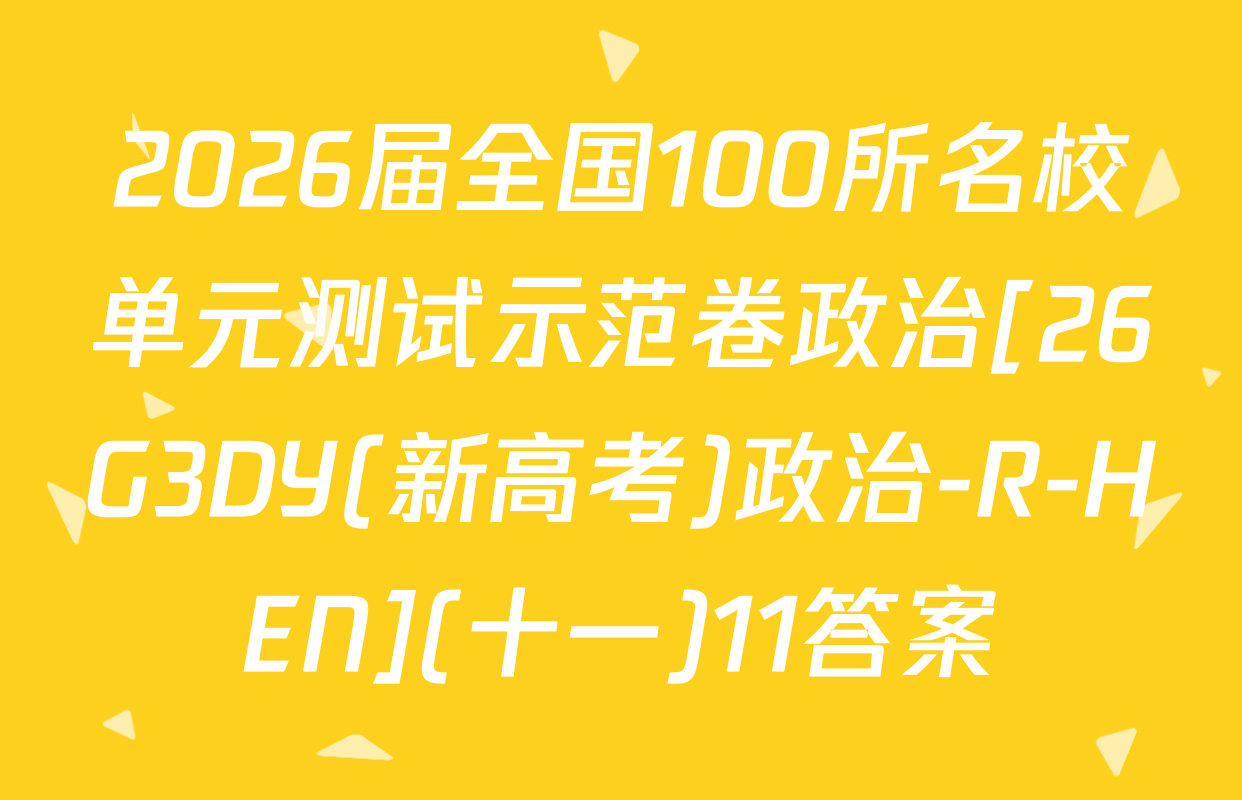 2026届全国100所名校单元测试示范卷政治[26G3DY(新高考)政治-R-HEN](十一)11答案