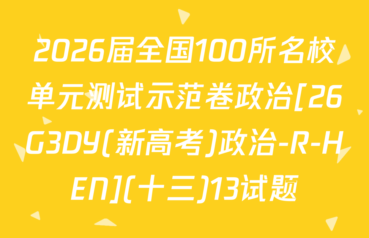 2026届全国100所名校单元测试示范卷政治[26G3DY(新高考)政治-R-HEN](十三)13试题