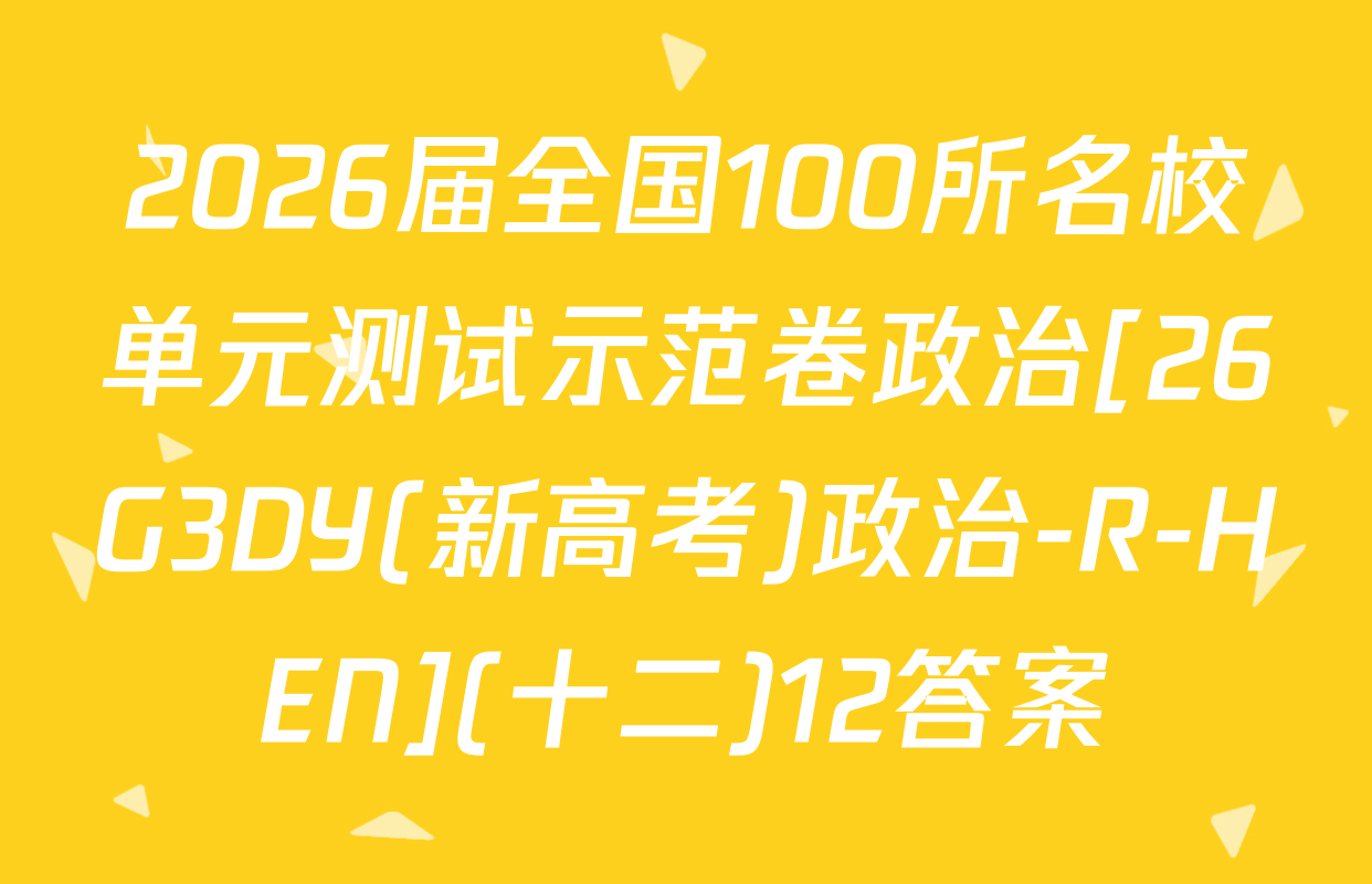 2026届全国100所名校单元测试示范卷政治[26G3DY(新高考)政治-R-HEN](十二)12答案