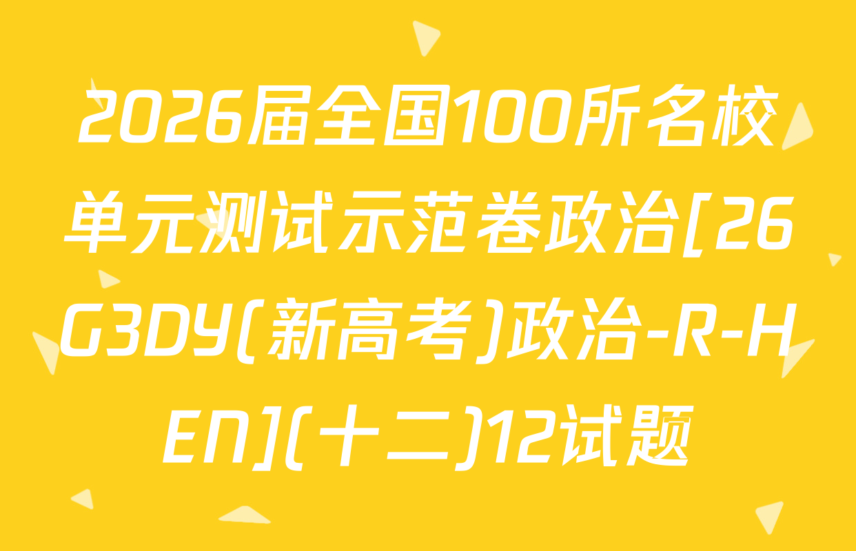 2026届全国100所名校单元测试示范卷政治[26G3DY(新高考)政治-R-HEN](十二)12试题