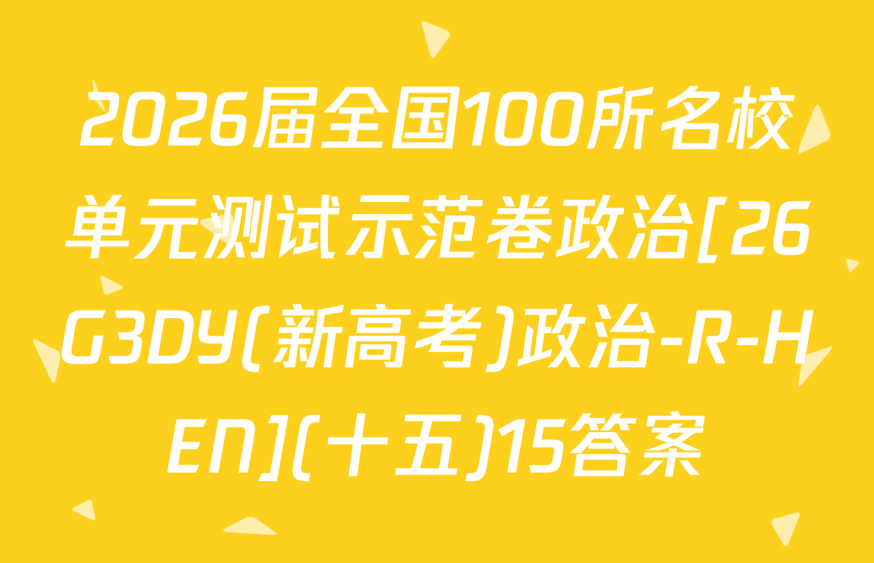 2026届全国100所名校单元测试示范卷政治[26G3DY(新高考)政治-R-HEN](十五)15答案