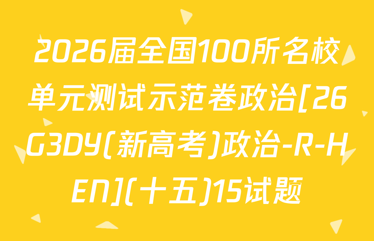 2026届全国100所名校单元测试示范卷政治[26G3DY(新高考)政治-R-HEN](十五)15试题