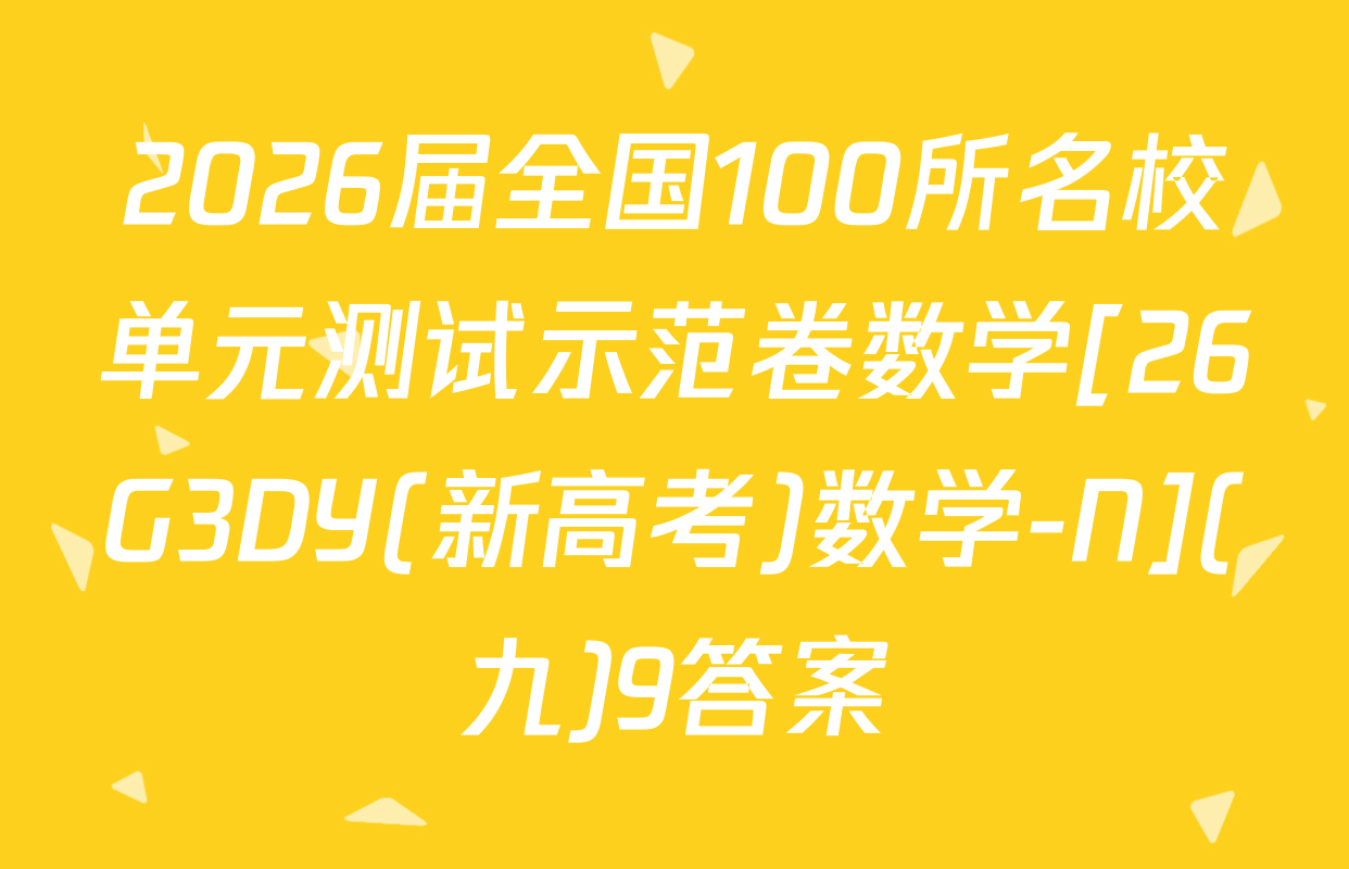 2026届全国100所名校单元测试示范卷数学[26G3DY(新高考)数学-N](九)9答案