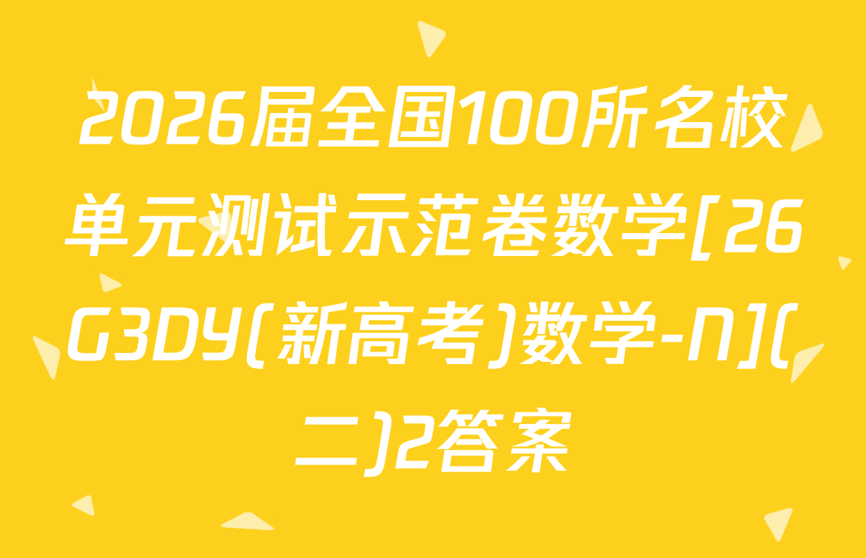 2026届全国100所名校单元测试示范卷数学[26G3DY(新高考)数学-N](二)2答案