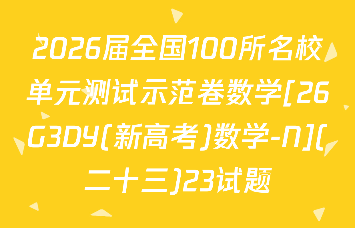 2026届全国100所名校单元测试示范卷数学[26G3DY(新高考)数学-N](二十三)23试题