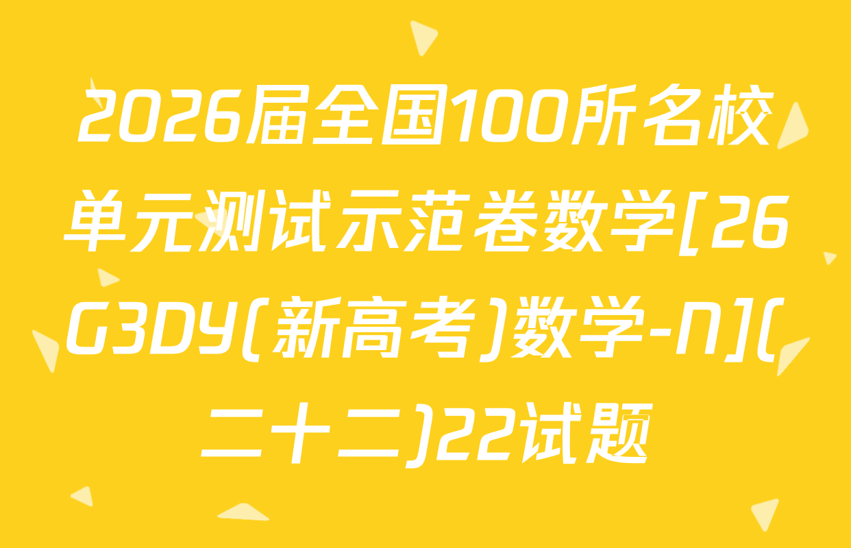 2026届全国100所名校单元测试示范卷数学[26G3DY(新高考)数学-N](二十二)22试题