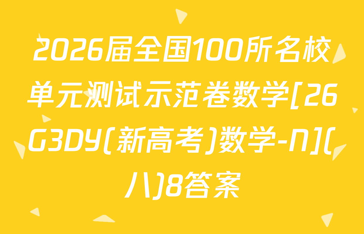 2026届全国100所名校单元测试示范卷数学[26G3DY(新高考)数学-N](八)8答案