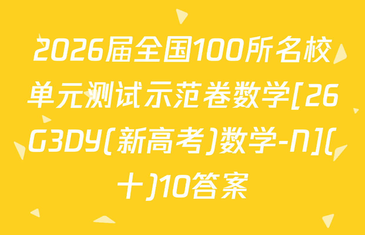 2026届全国100所名校单元测试示范卷数学[26G3DY(新高考)数学-N](十)10答案