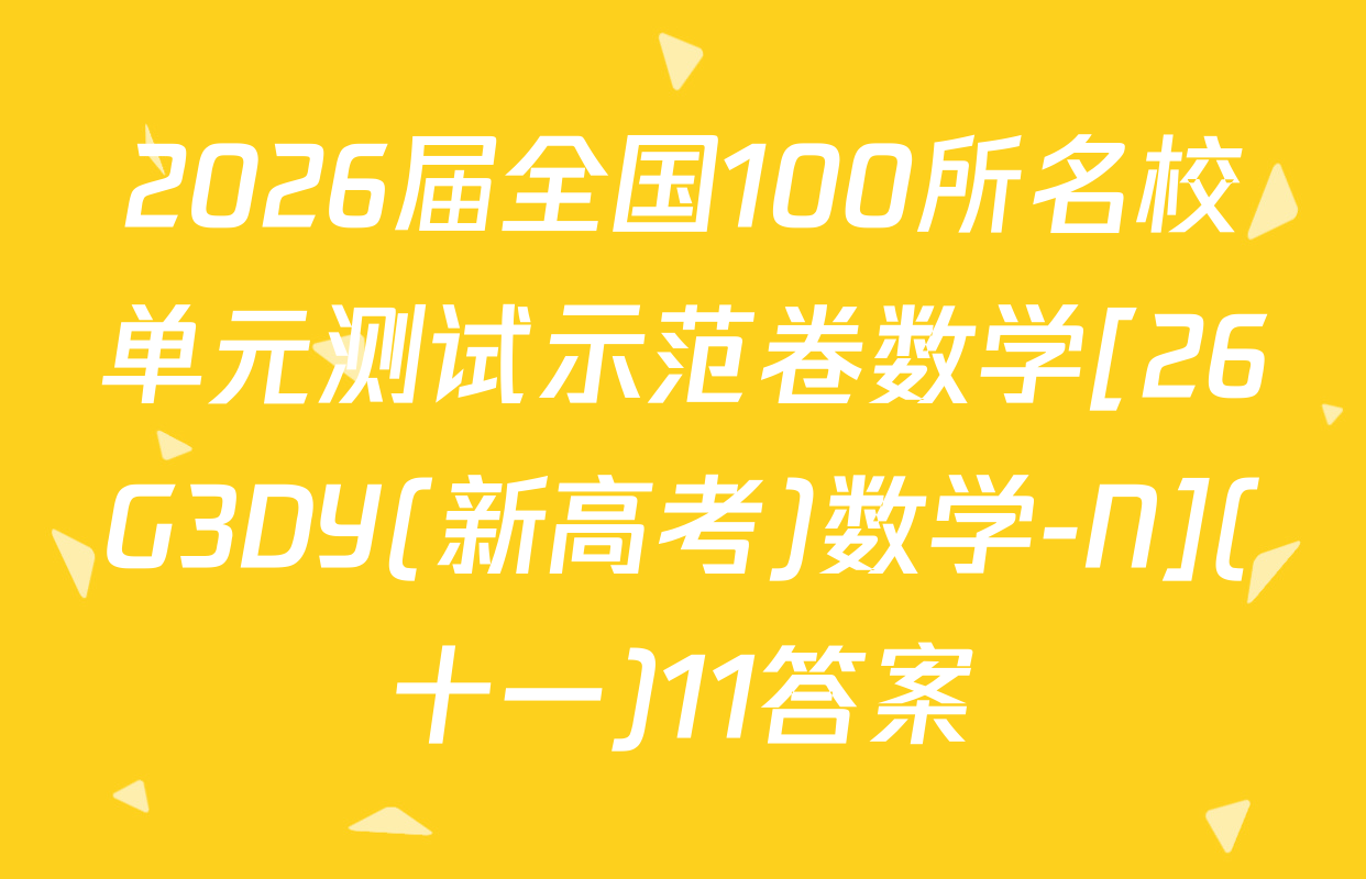 2026届全国100所名校单元测试示范卷数学[26G3DY(新高考)数学-N](十一)11答案