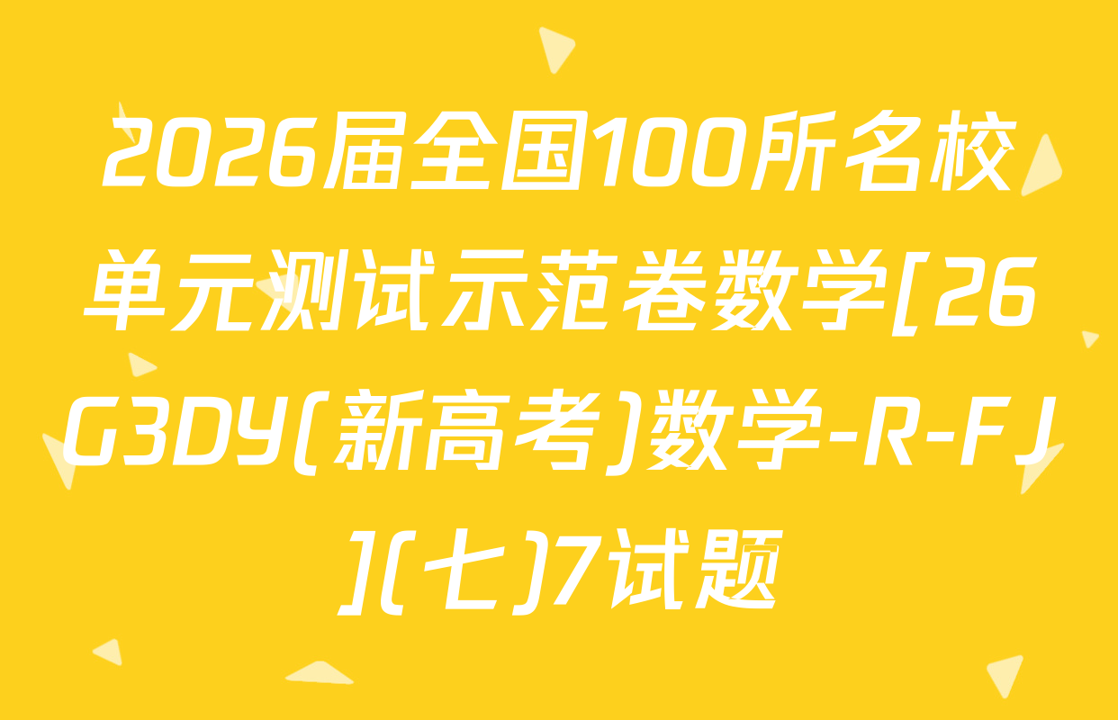 2026届全国100所名校单元测试示范卷数学[26G3DY(新高考)数学-R-FJ](七)7试题