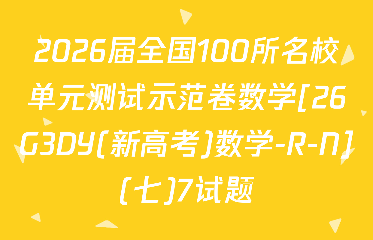 2026届全国100所名校单元测试示范卷数学[26G3DY(新高考)数学-R-N](七)7试题