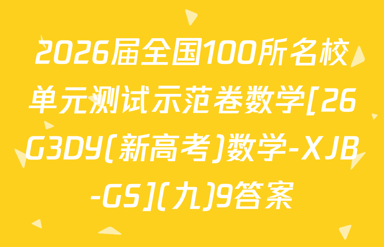 2026届全国100所名校单元测试示范卷数学[26G3DY(新高考)数学-XJB-GS](九)9答案