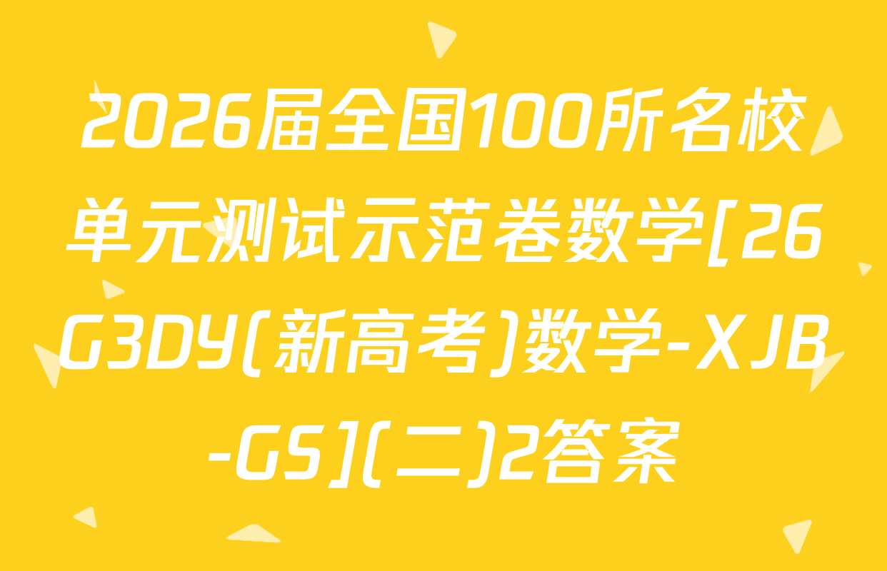 2026届全国100所名校单元测试示范卷数学[26G3DY(新高考)数学-XJB-GS](二)2答案
