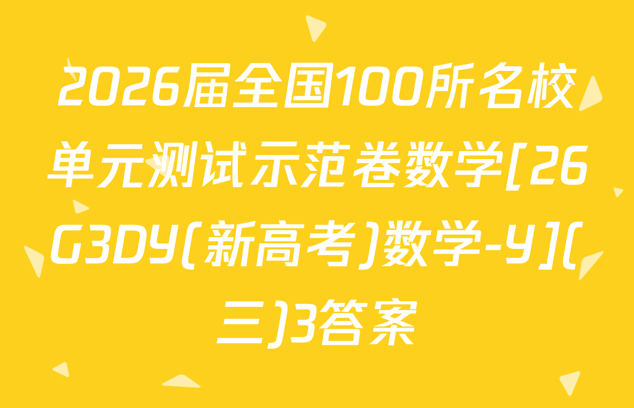 2026届全国100所名校单元测试示范卷数学[26G3DY(新高考)数学-Y](三)3答案