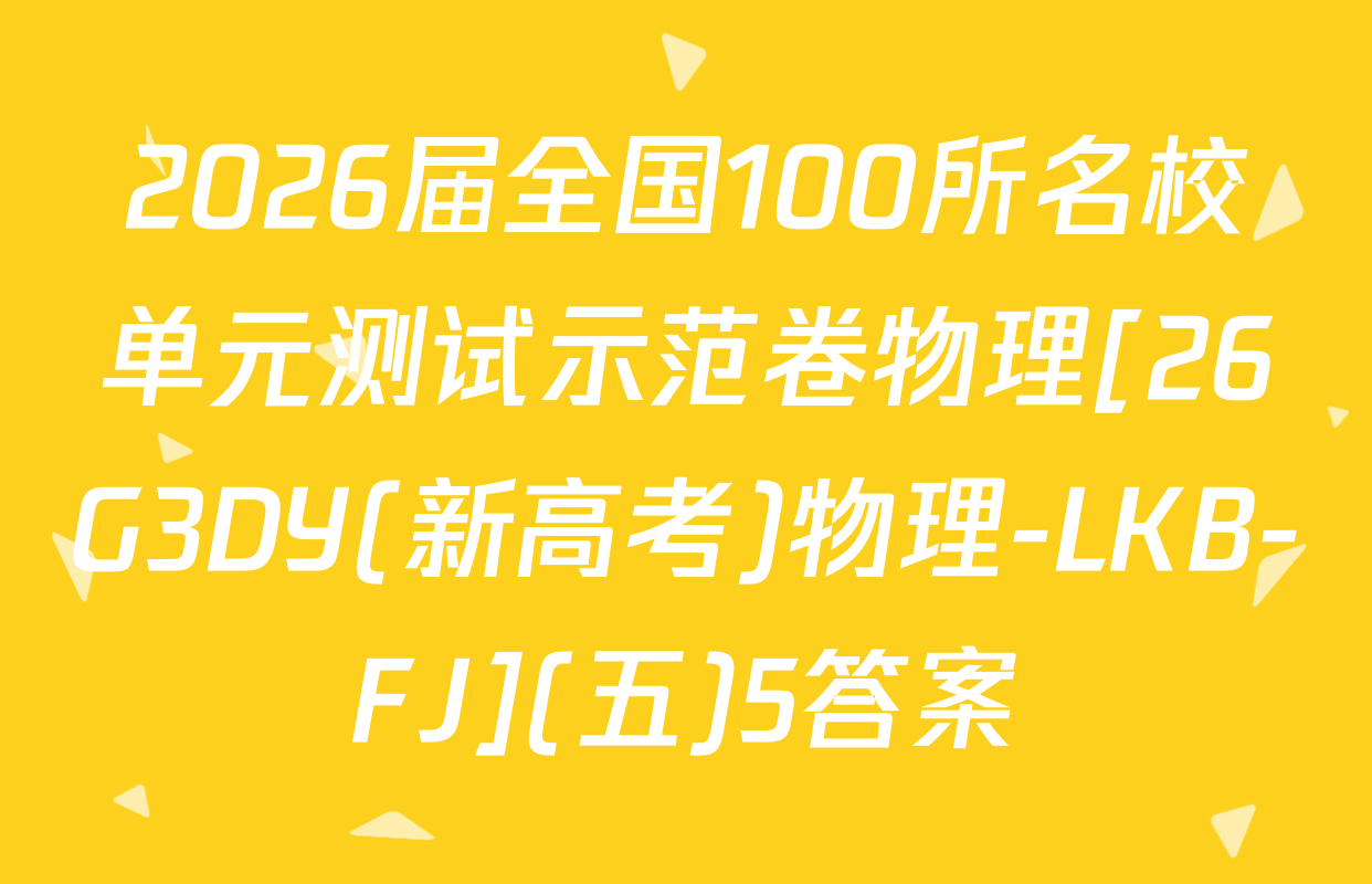 2026届全国100所名校单元测试示范卷物理[26G3DY(新高考)物理-LKB-FJ](五)5答案