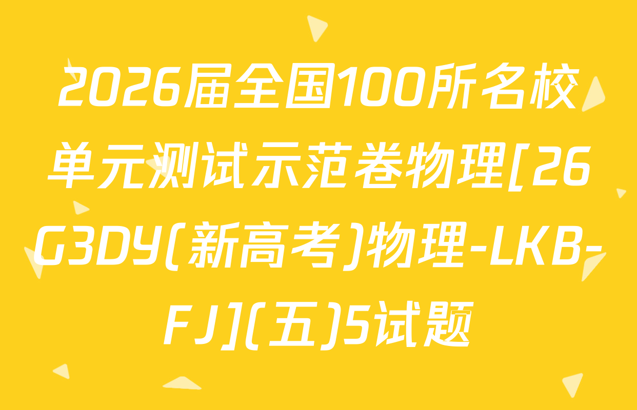 2026届全国100所名校单元测试示范卷物理[26G3DY(新高考)物理-LKB-FJ](五)5试题