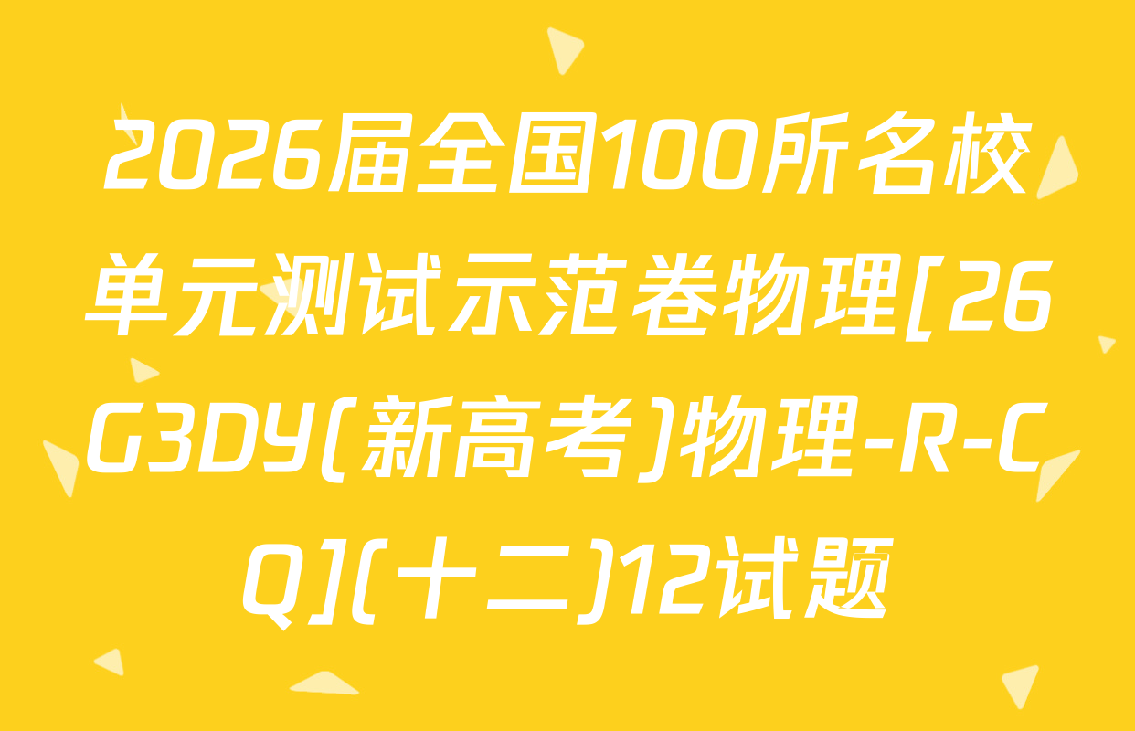 2026届全国100所名校单元测试示范卷物理[26G3DY(新高考)物理-R-CQ](十二)12试题