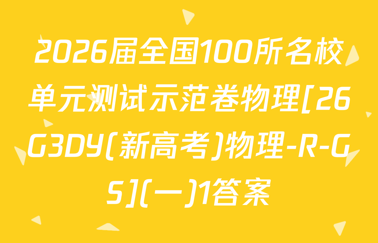 2026届全国100所名校单元测试示范卷物理[26G3DY(新高考)物理-R-GS](一)1答案